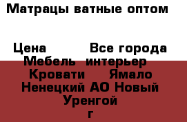 Матрацы ватные оптом. › Цена ­ 265 - Все города Мебель, интерьер » Кровати   . Ямало-Ненецкий АО,Новый Уренгой г.